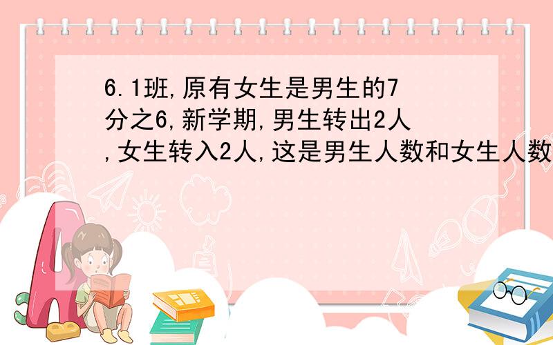 6.1班,原有女生是男生的7分之6,新学期,男生转出2人,女生转入2人,这是男生人数和女生人数正好相等,问女生有多少人