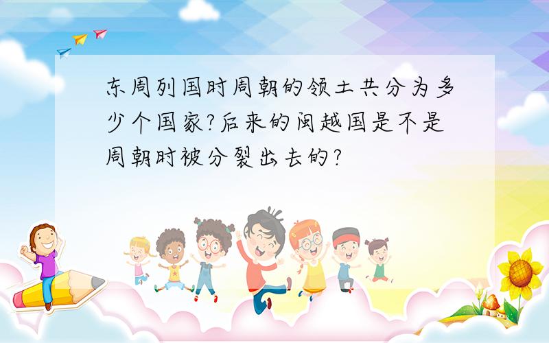 东周列国时周朝的领土共分为多少个国家?后来的闽越国是不是周朝时被分裂出去的?