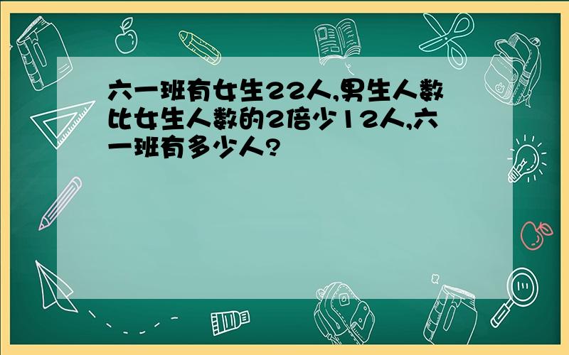 六一班有女生22人,男生人数比女生人数的2倍少12人,六一班有多少人?