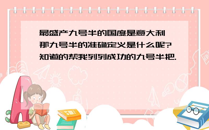 最盛产九号半的国度是意大利,那九号半的准确定义是什么呢?知道的帮我列列成功的九号半把.