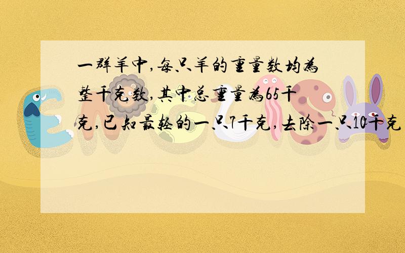 一群羊中,每只羊的重量数均为整千克数,其中总重量为65千克,已知最轻的一只7千克,去除一只10千克的羊恰好能组成一个等差数列,这群羊共有几只.（详细点、）