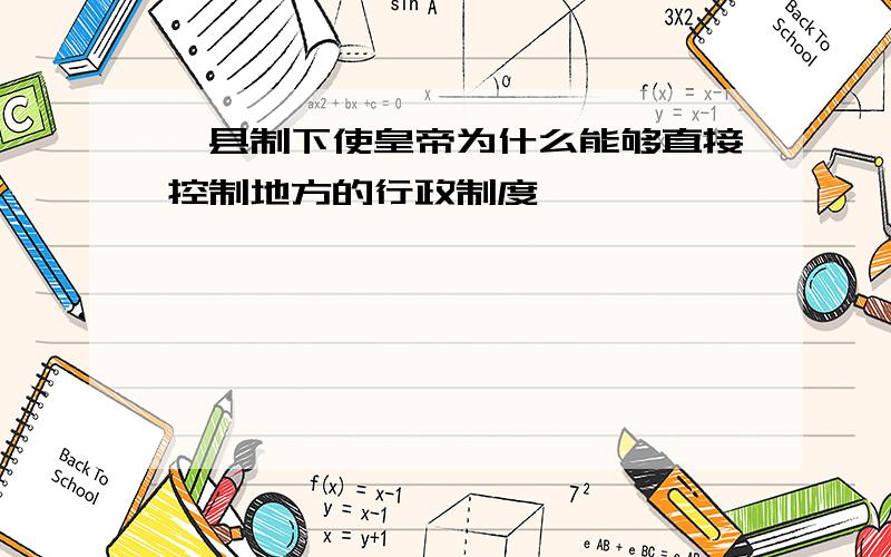 郡县制下使皇帝为什么能够直接控制地方的行政制度