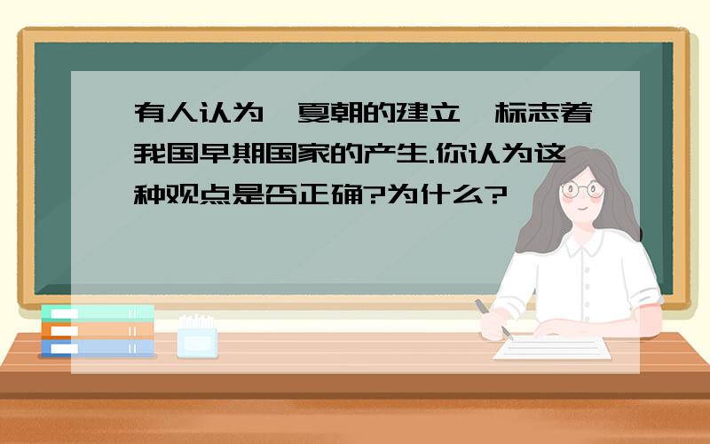 有人认为,夏朝的建立,标志着我国早期国家的产生.你认为这种观点是否正确?为什么?