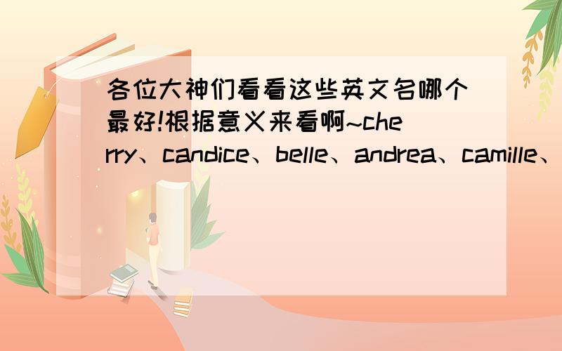 各位大神们看看这些英文名哪个最好!根据意义来看啊~cherry、candice、belle、andrea、camille、phyllis、sally、spring、trista、venus、sabrina、emily