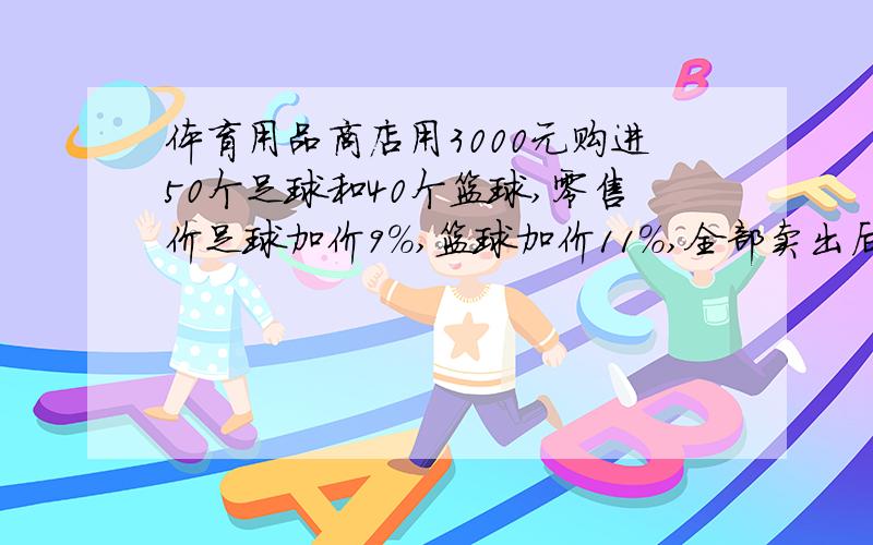 体育用品商店用3000元购进50个足球和40个篮球,零售价足球加价9%,篮球加价11%,全部卖出后得利润298元,每个足球和篮球进价分别是多少元?不用方程解决,