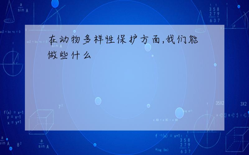 在动物多样性保护方面,我们能做些什么