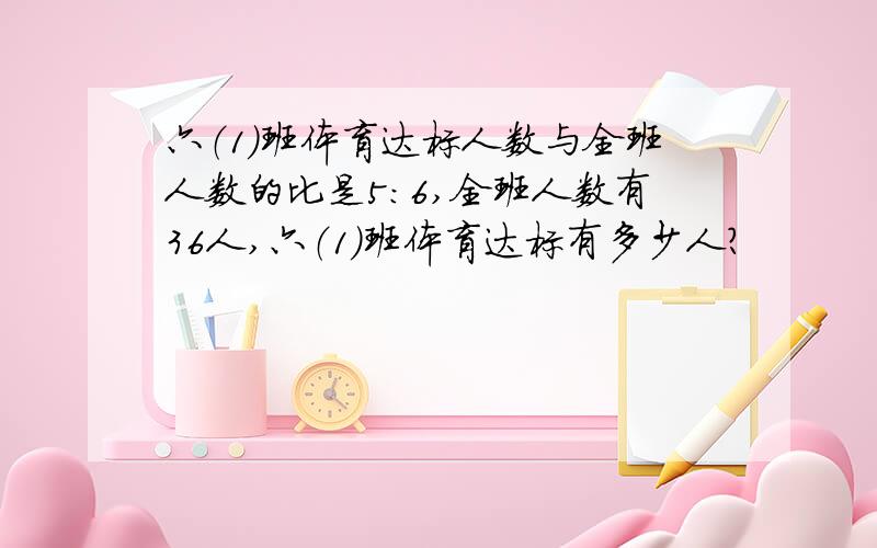 六（1）班体育达标人数与全班人数的比是5:6,全班人数有36人,六（1）班体育达标有多少人?