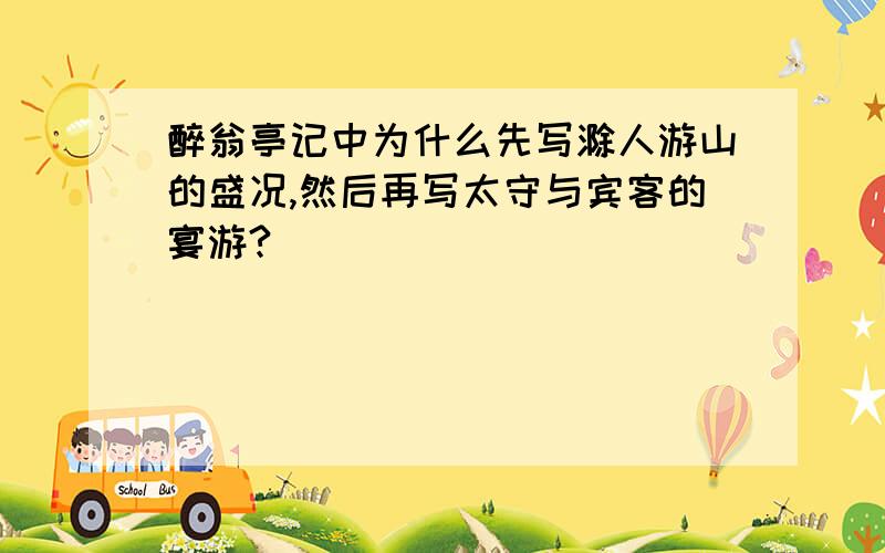 醉翁亭记中为什么先写滁人游山的盛况,然后再写太守与宾客的宴游?