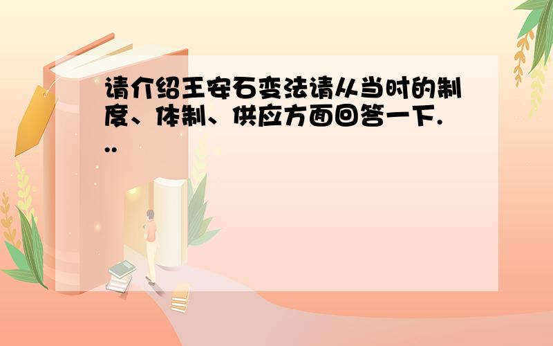 请介绍王安石变法请从当时的制度、体制、供应方面回答一下...