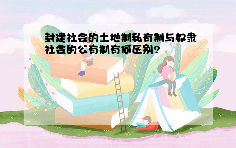 封建社会的土地制私有制与奴隶社会的公有制有何区别?