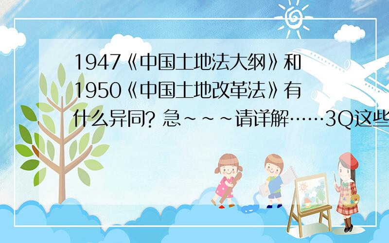 1947《中国土地法大纲》和1950《中国土地改革法》有什么异同? 急~~~请详解……3Q这些内容书上有……能具体说说不同之处吗?精炼点即可.