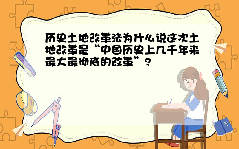 历史土地改革法为什么说这次土地改革是“中国历史上几千年来最大最彻底的改革”?