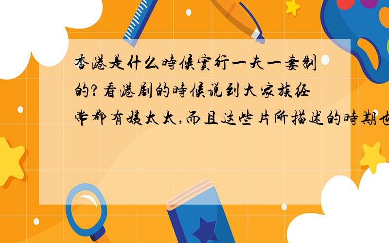 香港是什么时候实行一夫一妻制的?看港剧的时候说到大家族经常都有姨太太,而且这些片所描述的时期也不是太早,怎么香港那么发达的社会可以一夫多妻呢?