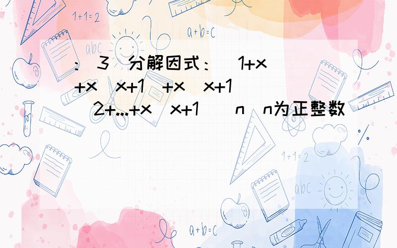 :（3）分解因式：（1+x）+x（x+1）+x（x+1）^2+...+x（x+1）^n（n为正整数）