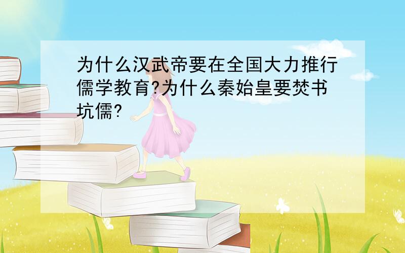 为什么汉武帝要在全国大力推行儒学教育?为什么秦始皇要焚书坑儒?