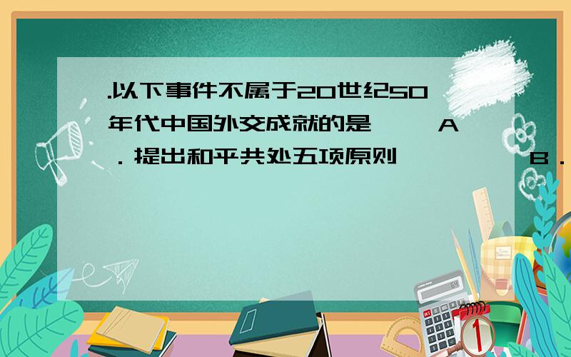 .以下事件不属于20世纪50年代中国外交成就的是 　　A．提出和平共处五项原则　　　　　B．出席日内瓦会