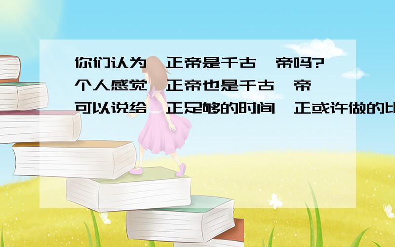 你们认为雍正帝是千古一帝吗?个人感觉雍正帝也是千古一帝,可以说给雍正足够的时间雍正或许做的比康熙更好,可惜的是雍正帝早逝,不过他的政绩在乾隆年代可以体现,可以说没有雍正未必