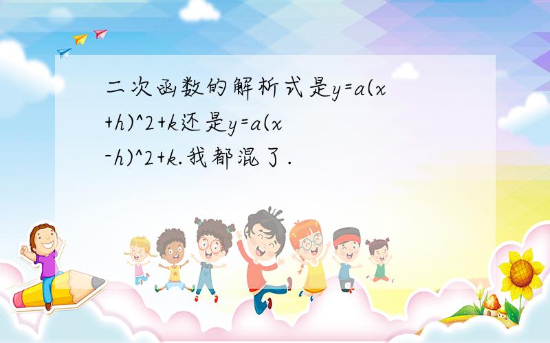 二次函数的解析式是y=a(x+h)^2+k还是y=a(x-h)^2+k.我都混了.