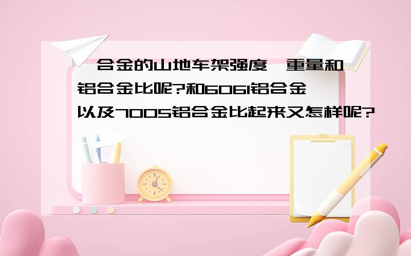 钒合金的山地车架强度、重量和铝合金比呢?和6061铝合金以及7005铝合金比起来又怎样呢?