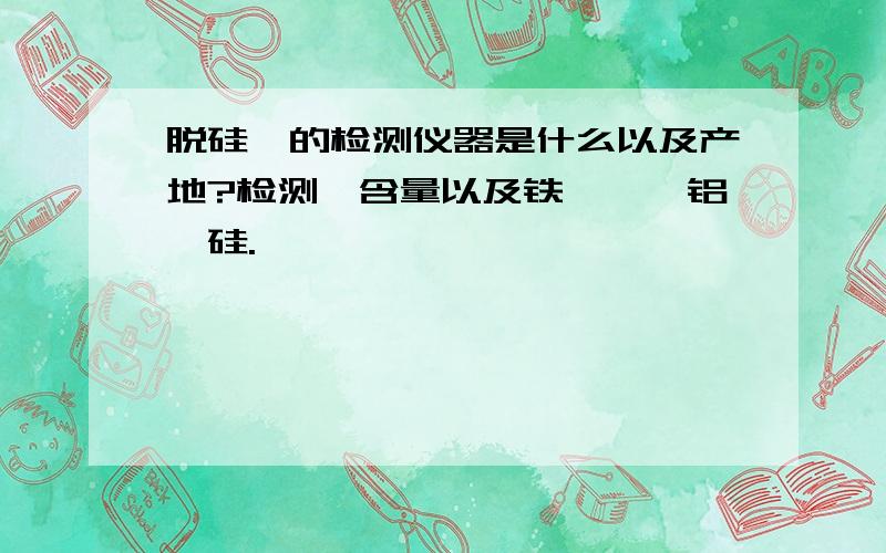 脱硅锆的检测仪器是什么以及产地?检测锆含量以及铁、钛、铝、硅.