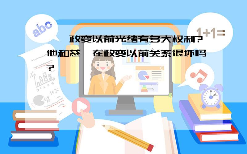 戊戌政变以前光绪有多大权利?他和慈禧在政变以前关系很坏吗?