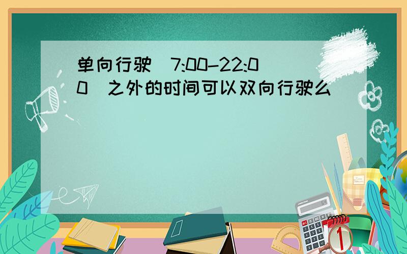 单向行驶(7:00-22:00)之外的时间可以双向行驶么