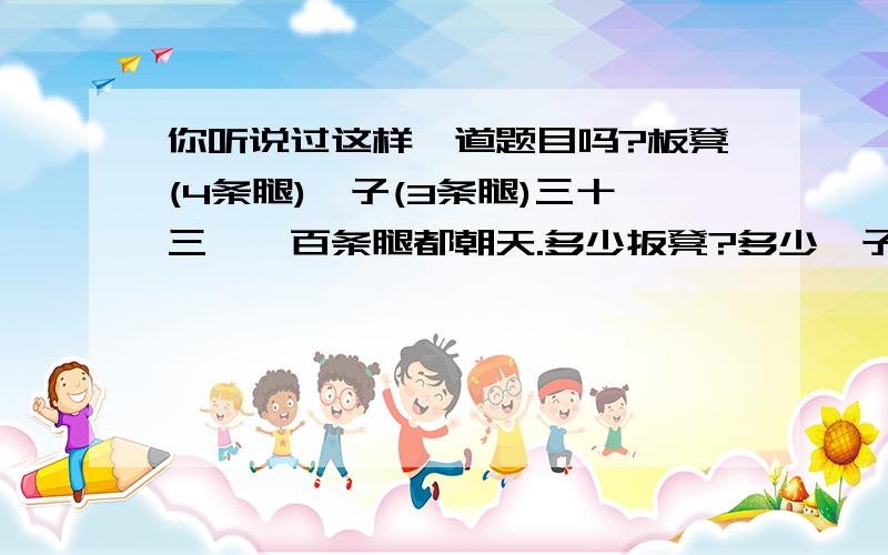 你听说过这样一道题目吗?板凳(4条腿)鏊子(3条腿)三十三,一百条腿都朝天.多少扳凳?多少鏊子.