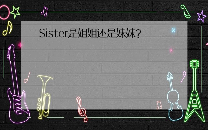 Sister是姐姐还是妹妹?