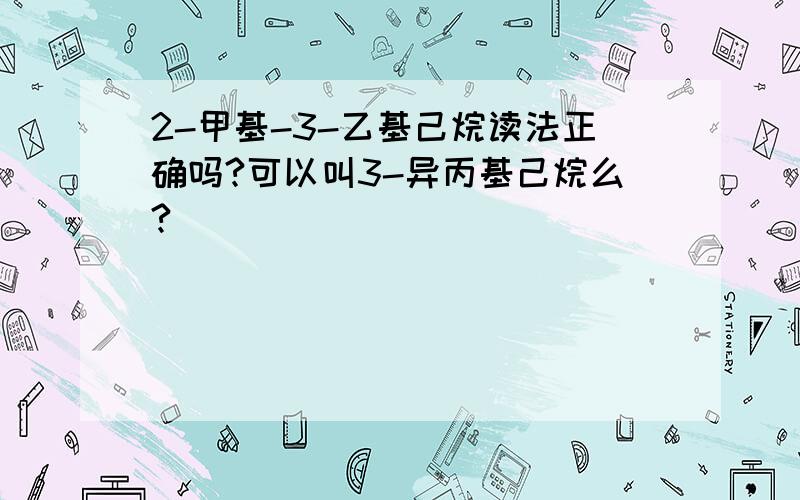 2-甲基-3-乙基己烷读法正确吗?可以叫3-异丙基己烷么?