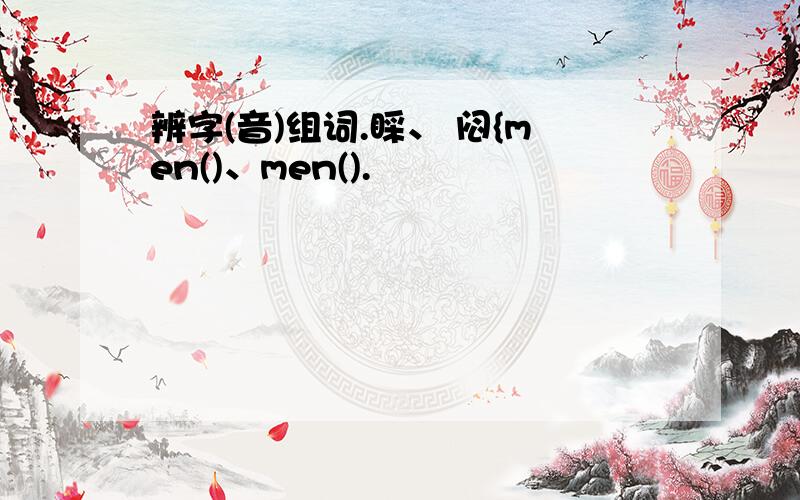 辨字(音)组词.睬、 闷{men()、men().