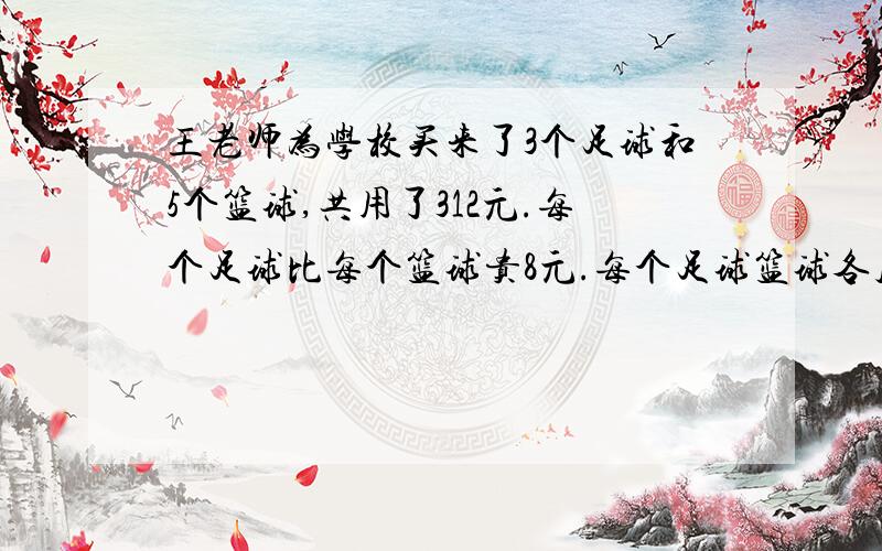 王老师为学校买来了3个足球和5个篮球,共用了312元.每个足球比每个篮球贵8元.每个足球篮球各几元要算术解 不要方程