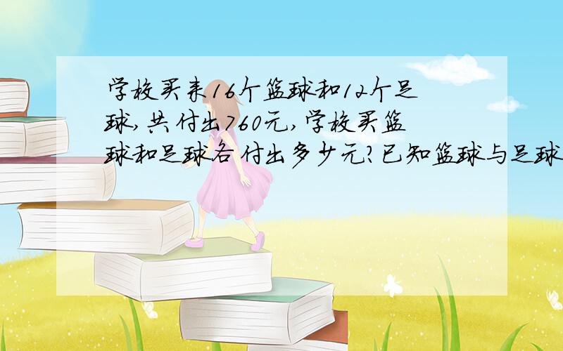 学校买来16个篮球和12个足球,共付出760元,学校买篮球和足球各付出多少元?已知篮球与足球的单价之比是5：6