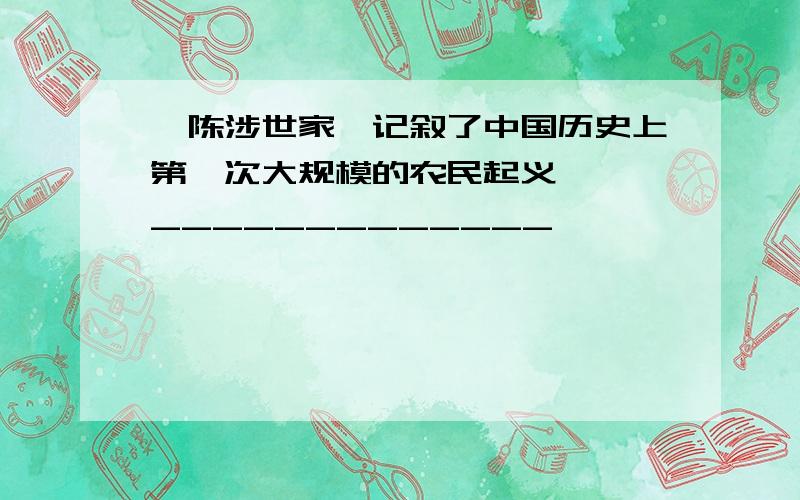 《陈涉世家》记叙了中国历史上第一次大规模的农民起义———_____________