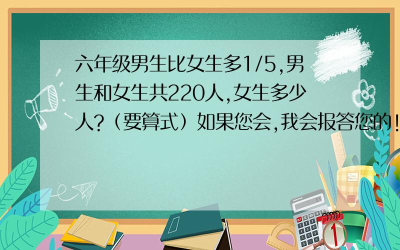 六年级男生比女生多1/5,男生和女生共220人,女生多少人?（要算式）如果您会,我会报答您的!