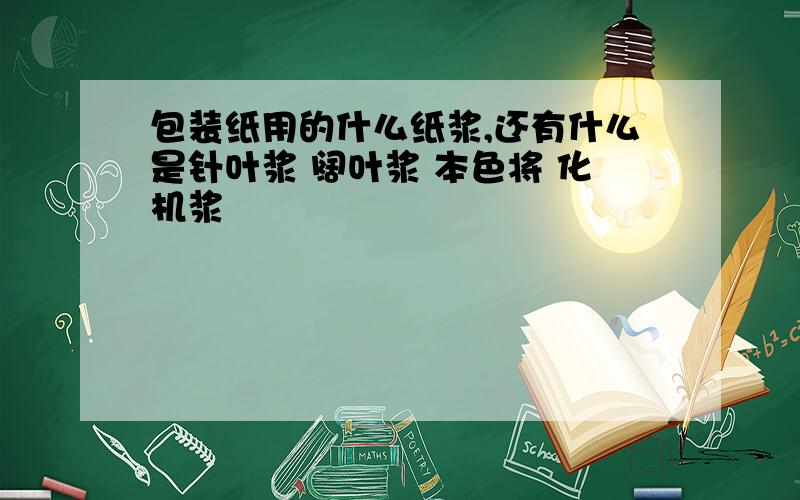 包装纸用的什么纸浆,还有什么是针叶浆 阔叶浆 本色将 化机浆