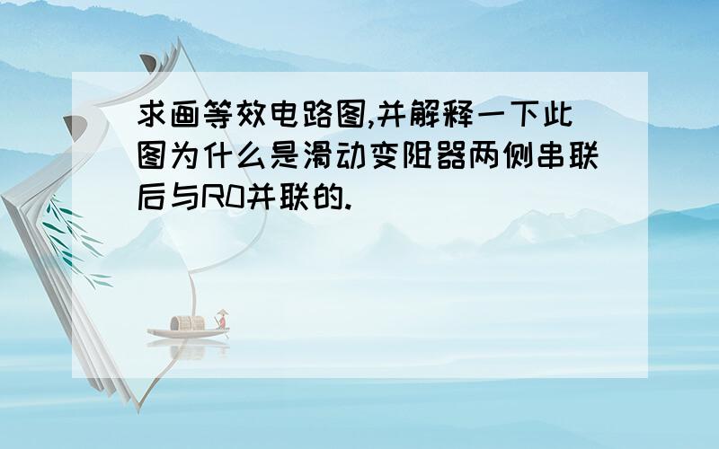 求画等效电路图,并解释一下此图为什么是滑动变阻器两侧串联后与R0并联的.