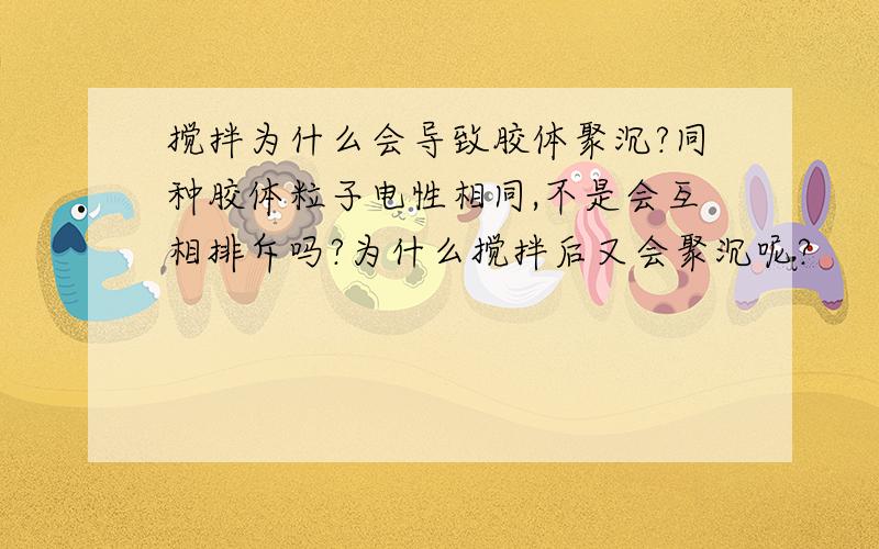 搅拌为什么会导致胶体聚沉?同种胶体粒子电性相同,不是会互相排斥吗?为什么搅拌后又会聚沉呢?