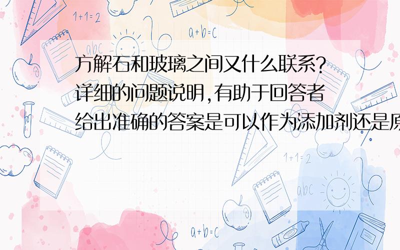 方解石和玻璃之间又什么联系?详细的问题说明,有助于回答者给出准确的答案是可以作为添加剂还是原料加入？？