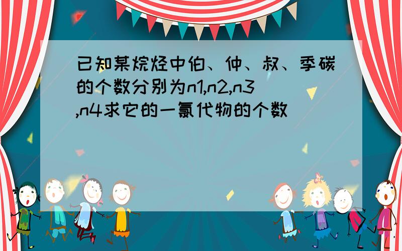 已知某烷烃中伯、仲、叔、季碳的个数分别为n1,n2,n3,n4求它的一氯代物的个数