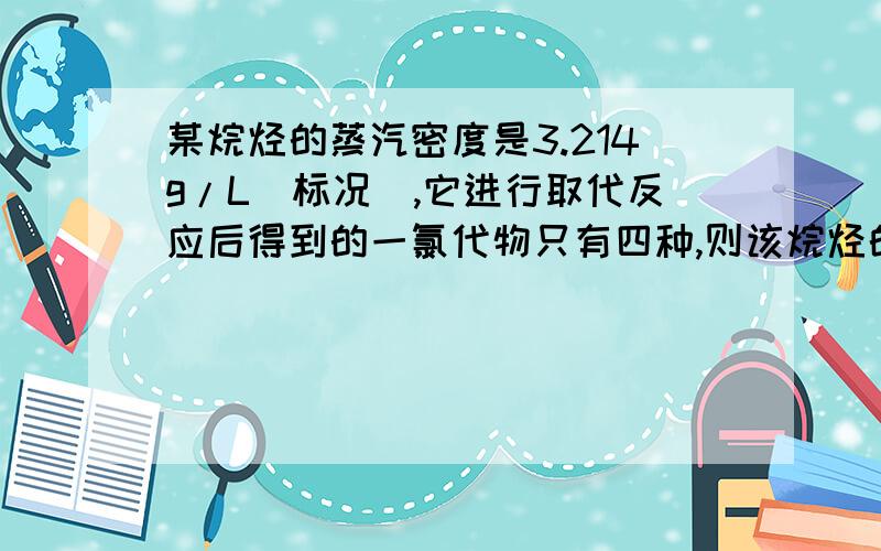 某烷烃的蒸汽密度是3.214g/L（标况）,它进行取代反应后得到的一氯代物只有四种,则该烷烃的结构简式为?其一氯代物的四种同分异构体为?