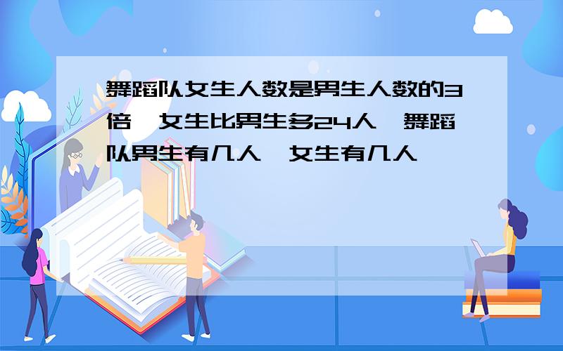 舞蹈队女生人数是男生人数的3倍,女生比男生多24人,舞蹈队男生有几人,女生有几人