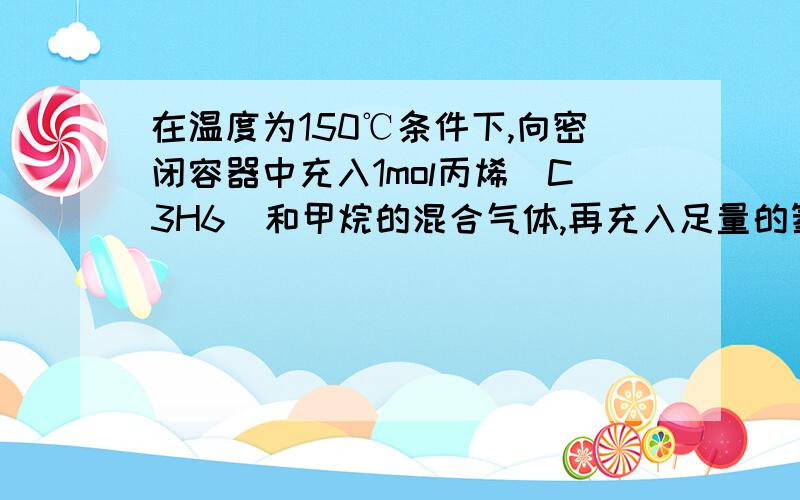 在温度为150℃条件下,向密闭容器中充入1mol丙烯(C3H6)和甲烷的混合气体,再充入足量的氧气,完全燃烧后再恢复到150℃.欲使丙烯和甲烷混合气体对氢气的相对密度≥15.8,且反应后气体分子增加的