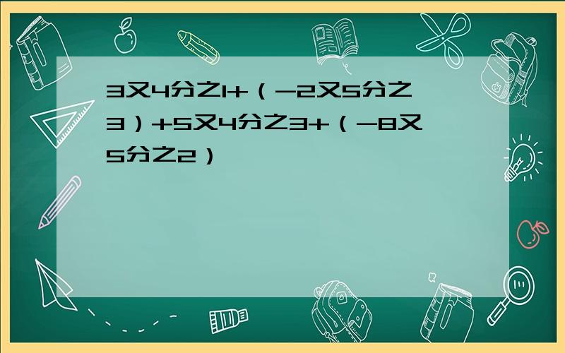 3又4分之1+（-2又5分之3）+5又4分之3+（-8又5分之2）