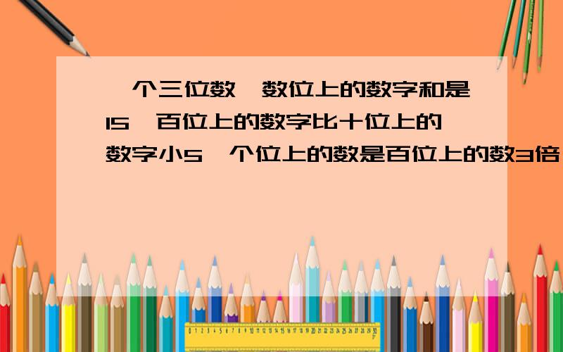 一个三位数,数位上的数字和是15,百位上的数字比十位上的数字小5,个位上的数是百位上的数3倍,求这数