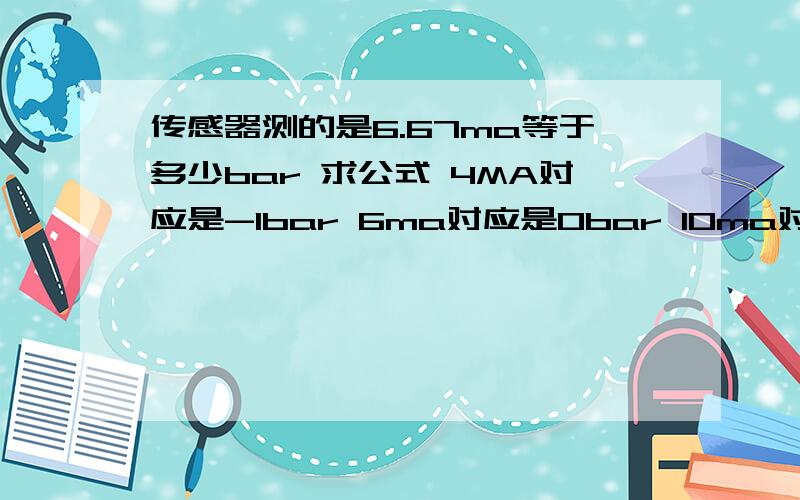 传感器测的是6.67ma等于多少bar 求公式 4MA对应是-1bar 6ma对应是0bar 10ma对应是2bar