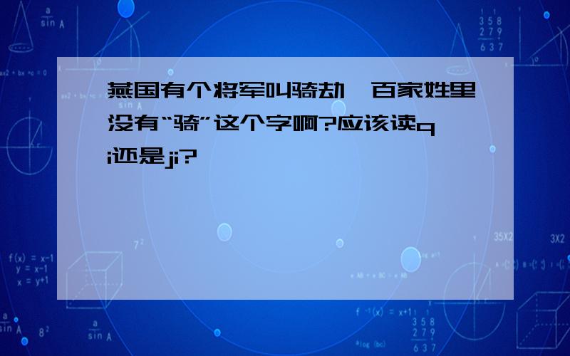 燕国有个将军叫骑劫,百家姓里没有“骑”这个字啊?应该读qi还是ji?