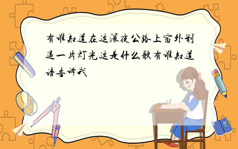 有谁知道在这深夜公路上窗外划过一片灯光这是什么歌有谁知道请告诉我