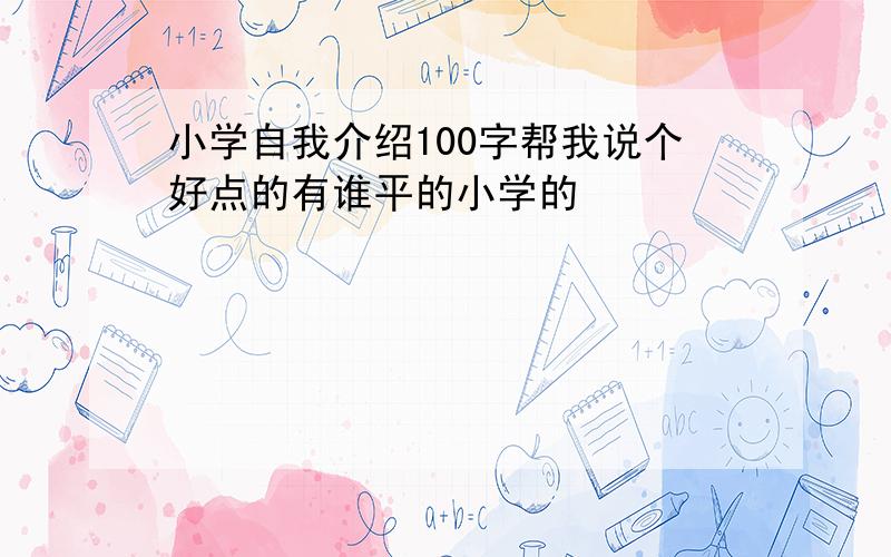 小学自我介绍100字帮我说个好点的有谁平的小学的