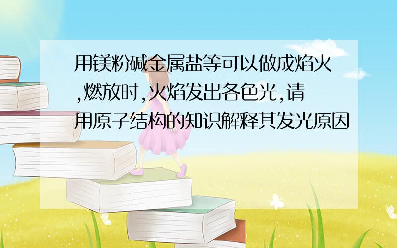 用镁粉碱金属盐等可以做成焰火,燃放时,火焰发出各色光,请用原子结构的知识解释其发光原因