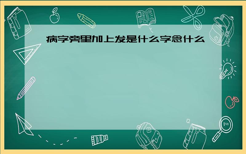 病字旁里加上发是什么字念什么